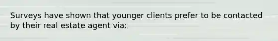 Surveys have shown that younger clients prefer to be contacted by their real estate agent via: