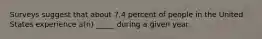 Surveys suggest that about 7.4 percent of people in the United States experience a(n) _____ during a given year.