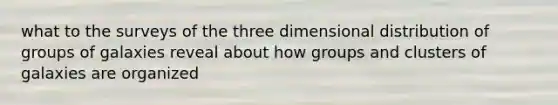 what to the surveys of the three dimensional distribution of groups of galaxies reveal about how groups and <a href='https://www.questionai.com/knowledge/kcV2DlkpuM-clusters-of-galaxies' class='anchor-knowledge'>clusters of galaxies</a> are organized