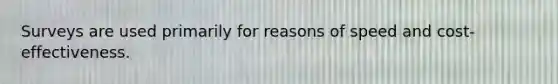 Surveys are used primarily for reasons of speed and cost-effectiveness.