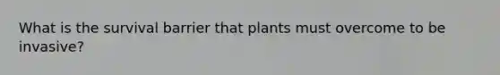 What is the survival barrier that plants must overcome to be invasive?