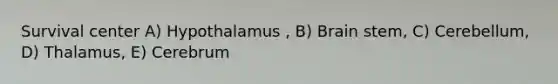 Survival center A) Hypothalamus , B) Brain stem, C) Cerebellum, D) Thalamus, E) Cerebrum