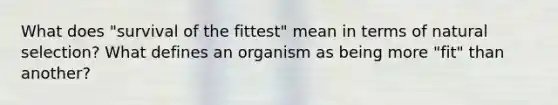 What does "survival of the fittest" mean in terms of natural selection? What defines an organism as being more "fit" than another?