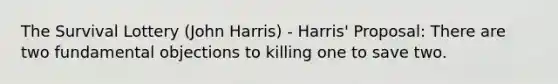 The Survival Lottery (John Harris) - Harris' Proposal: There are two fundamental objections to killing one to save two.