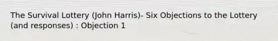 The Survival Lottery (John Harris)- Six Objections to the Lottery (and responses) : Objection 1