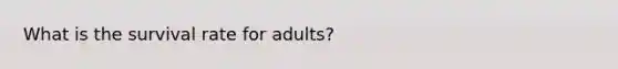 What is the survival rate for adults?