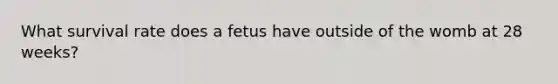 What survival rate does a fetus have outside of the womb at 28 weeks?