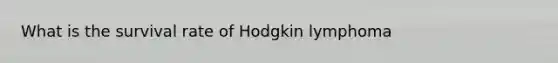 What is the survival rate of Hodgkin lymphoma