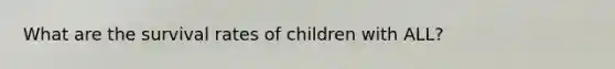 What are the survival rates of children with ALL?