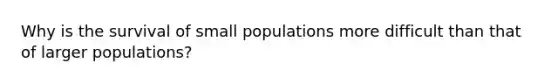 Why is the survival of small populations more difficult than that of larger populations?