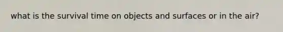 what is the survival time on objects and surfaces or in the air?