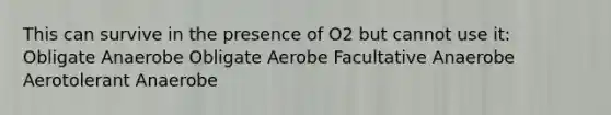 This can survive in the presence of O2 but cannot use it: Obligate Anaerobe Obligate Aerobe Facultative Anaerobe Aerotolerant Anaerobe