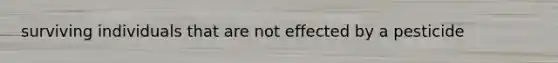 surviving individuals that are not effected by a pesticide
