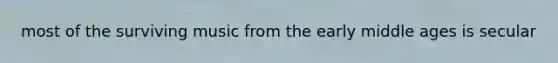 most of the surviving music from the early middle ages is secular