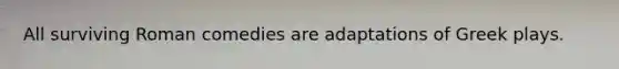 All surviving Roman comedies are adaptations of Greek plays.