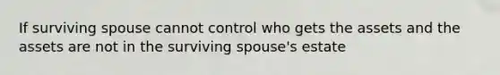 If surviving spouse cannot control who gets the assets and the assets are not in the surviving spouse's estate