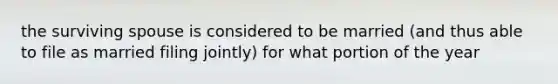 the surviving spouse is considered to be married (and thus able to file as married filing jointly) for what portion of the year