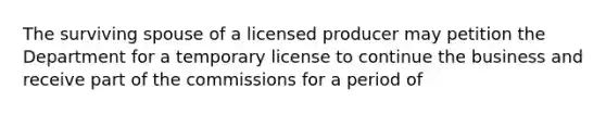 The surviving spouse of a licensed producer may petition the Department for a temporary license to continue the business and receive part of the commissions for a period of