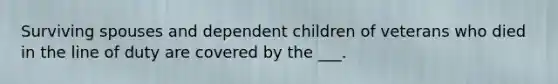 Surviving spouses and dependent children of veterans who died in the line of duty are covered by the ___.