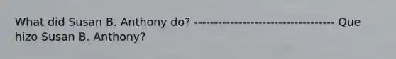 What did Susan B. Anthony do? ----------------------------------- Que hizo Susan B. Anthony?