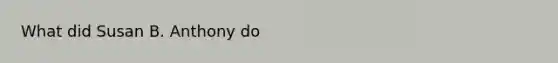 What did Susan B. Anthony do
