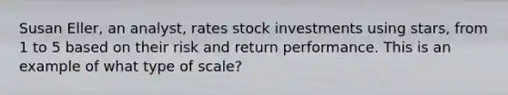 Susan Eller, an analyst, rates stock investments using stars, from 1 to 5 based on their risk and return performance. This is an example of what type of scale?