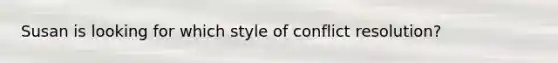 Susan is looking for which style of conflict resolution?