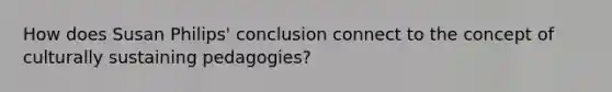 How does Susan Philips' conclusion connect to the concept of culturally sustaining pedagogies?