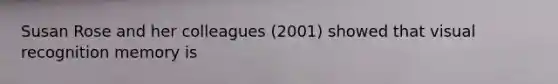 Susan Rose and her colleagues (2001) showed that visual recognition memory is