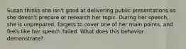 Susan thinks she isn't good at delivering public presentations so she doesn't prepare or research her topic. During her speech, she is unprepared, forgets to cover one of her main points, and feels like her speech failed. What does this behavior demonstrate?