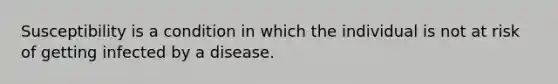 Susceptibility is a condition in which the individual is not at risk of getting infected by a disease.