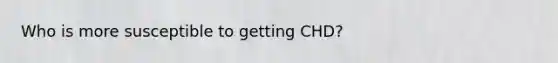 Who is more susceptible to getting CHD?