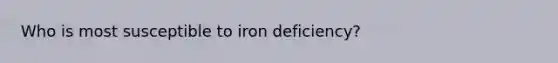 Who is most susceptible to iron deficiency?