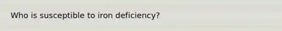 Who is susceptible to iron deficiency?