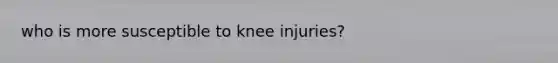 who is more susceptible to knee injuries?