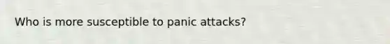 Who is more susceptible to panic attacks?