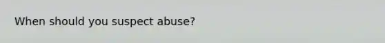 When should you suspect abuse?