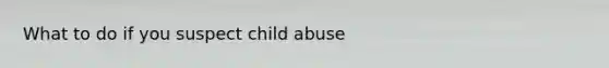 What to do if you suspect child abuse