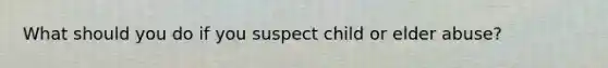 What should you do if you suspect child or elder abuse?