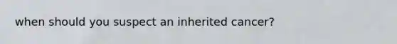 when should you suspect an inherited cancer?