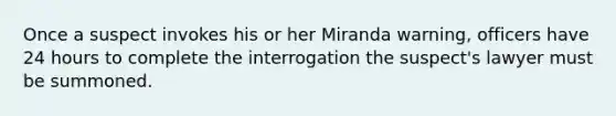 Once a suspect invokes his or her Miranda warning, officers have 24 hours to complete the interrogation the suspect's lawyer must be summoned.