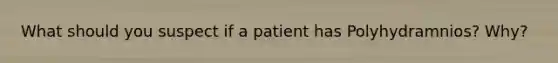 What should you suspect if a patient has Polyhydramnios? Why?