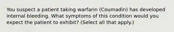 You suspect a patient taking warfarin (Coumadin) has developed internal bleeding. What symptoms of this condition would you expect the patient to exhibit? (Select all that apply.)