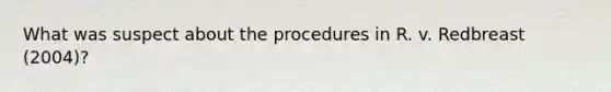 What was suspect about the procedures in R. v. Redbreast (2004)?