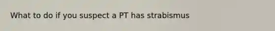What to do if you suspect a PT has strabismus