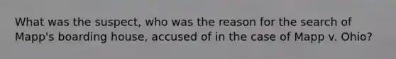 What was the suspect, who was the reason for the search of Mapp's boarding house, accused of in the case of Mapp v. Ohio?