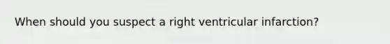 When should you suspect a right ventricular infarction?