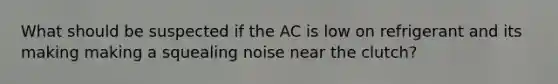 What should be suspected if the AC is low on refrigerant and its making making a squealing noise near the clutch?