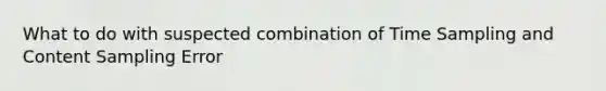 What to do with suspected combination of Time Sampling and Content Sampling Error