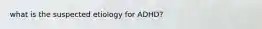 what is the suspected etiology for ADHD?